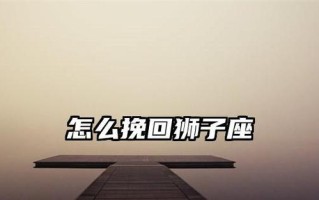如何挽回狮子座的友谊（从理解狮子座性格出发）