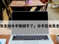 男人主动说分手后还能做朋友吗？如何处理这种关系？