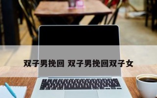 双子座挽回友谊的正确方法是什么？如何修复破裂的友谊关系？