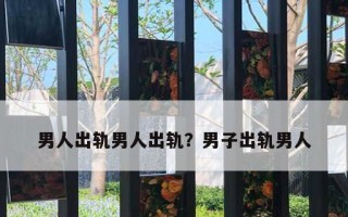 多次出轨的男人会改好吗？如何判断和处理？