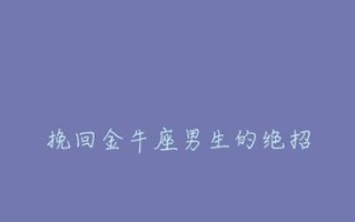 挽回金牛座情感不易，你需要了解这些（金牛座的特点和挽回方式）