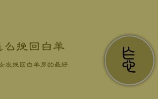 如何挽回分手后的白羊座？心理攻略有哪些？