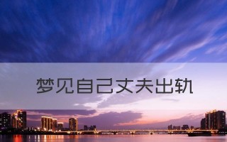 梦见丈夫出轨的真相（解释梦境中的背叛）