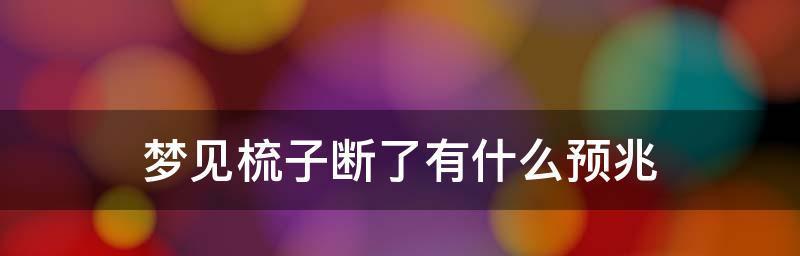 梦见梳子断了，寓意何在（解析梦境中梳子断裂的预兆）-第1张图片-爱昵情感