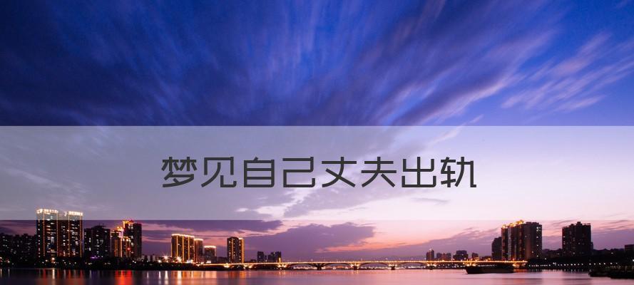 梦见丈夫出轨的真相（解释梦境中的背叛）-第1张图片-爱昵情感