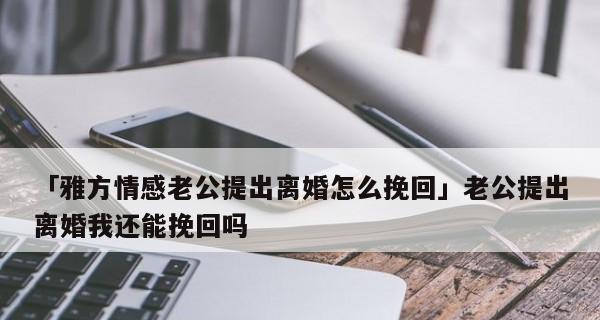 老公提出离婚怎么挽回（成功挽回的秘诀与技巧）-第1张图片-爱昵情感