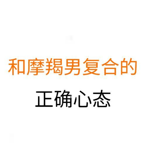 如何挽回说分手的摩羯男？有效方法有哪些？-第2张图片-爱昵情感