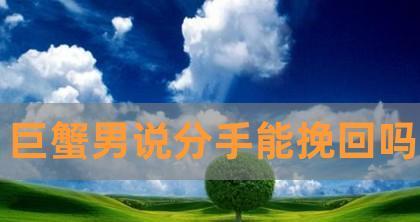 巨蟹男无法挽回的征兆是什么？如何判断感情是否走到尽头？-第3张图片-爱昵情感