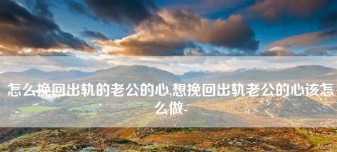 发现老公出轨后如何挽回老公的心？有效策略有哪些？-第1张图片-爱昵情感